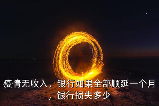 疫情無收入，銀行如果全部順延一個月，銀行損失多少