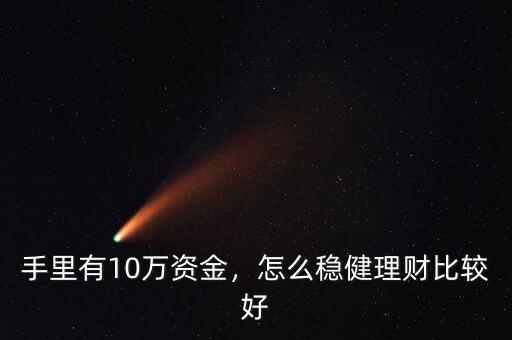 手里有10萬資金，怎么穩(wěn)健理財(cái)比較好