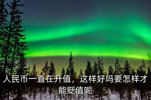 人民幣一直在升值，這樣好嗎要怎樣才能貶值呢