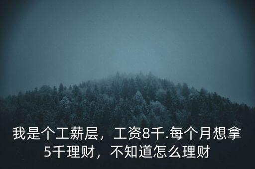 我是個(gè)工薪層，工資8千.每個(gè)月想拿5千理財(cái)，不知道怎么理財(cái)
