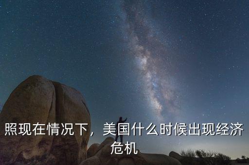 照現(xiàn)在情況下，美國什么時候出現(xiàn)經(jīng)濟(jì)危機(jī)