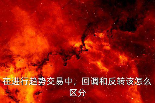 在進(jìn)行趨勢(shì)交易中，回調(diào)和反轉(zhuǎn)該怎么區(qū)分