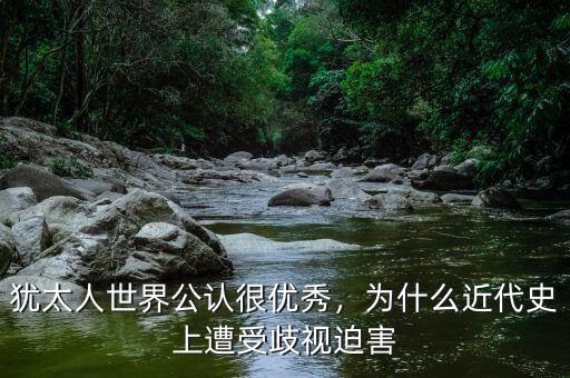 猶太人世界公認(rèn)很優(yōu)秀，為什么近代史上遭受歧視迫害