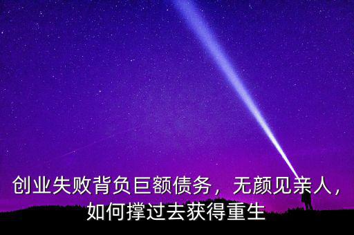 創(chuàng)業(yè)失敗背負(fù)巨額債務(wù)，無(wú)顏見(jiàn)親人，如何撐過(guò)去獲得重生