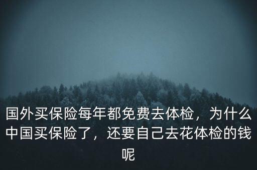 國外買保險每年都免費去體檢，為什么中國買保險了，還要自己去花體檢的錢呢