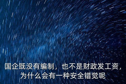 國(guó)企既沒(méi)有編制，也不是財(cái)政發(fā)工資，為什么會(huì)有一種安全錯(cuò)覺(jué)呢