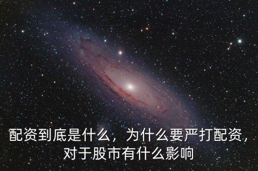配資到底是什么，為什么要嚴打配資，對于股市有什么影響