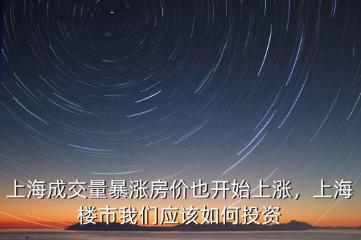 上海成交量暴漲房價也開始上漲，上海樓市我們應(yīng)該如何投資