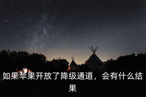 如果蘋果開放了降級(jí)通道，會(huì)有什么結(jié)果