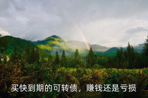 買快到期的可轉(zhuǎn)債，賺錢還是虧損