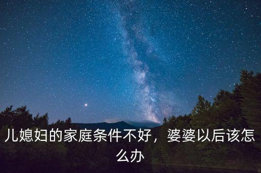 兒媳婦的家庭條件不好，婆婆以后該怎么辦