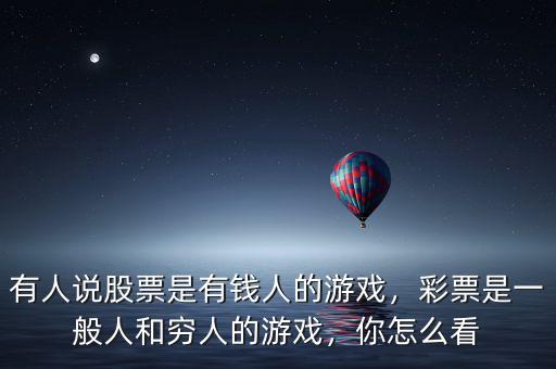 有人說股票是有錢人的游戲，彩票是一般人和窮人的游戲，你怎么看