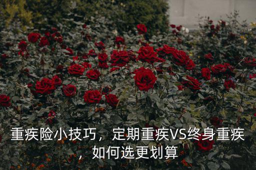 重疾險(xiǎn)小技巧，定期重疾VS終身重疾，如何選更劃算