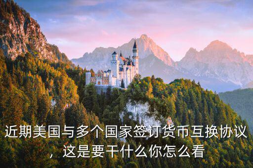 近期美國與多個國家簽訂貨幣互換協(xié)議，這是要干什么你怎么看