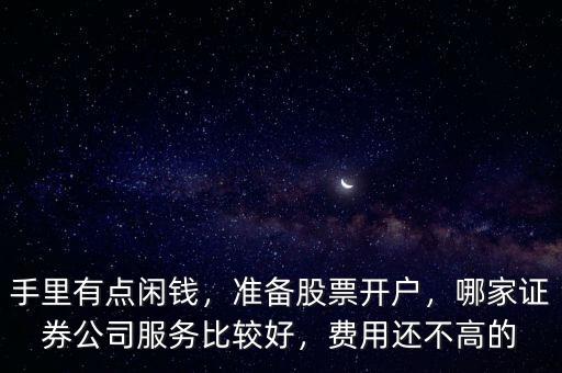 手里有點(diǎn)閑錢，準(zhǔn)備股票開戶，哪家證券公司服務(wù)比較好，費(fèi)用還不高的