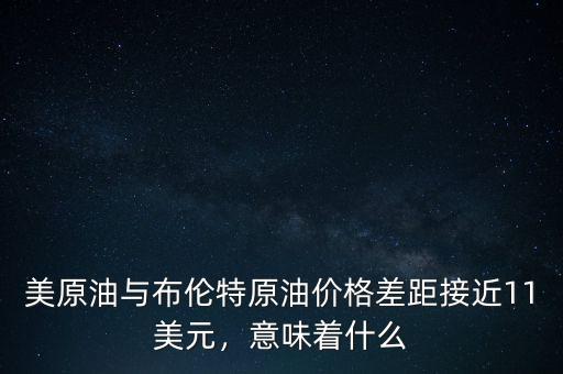 美原油與布倫特原油價格差距接近11美元，意味著什么