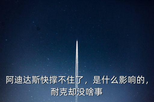 阿迪達斯快撐不住了，是什么影響的，耐克卻沒啥事