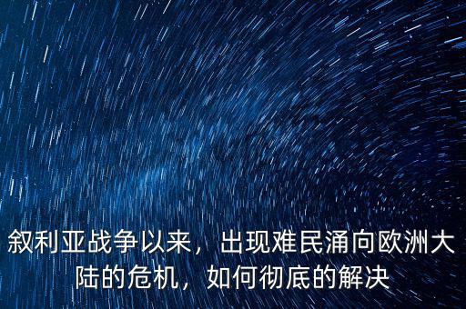 敘利亞戰(zhàn)爭以來，出現(xiàn)難民涌向歐洲大陸的危機，如何徹底的解決