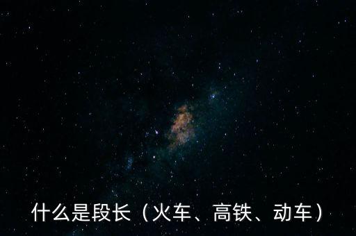 什么是段長（火車、高鐵、動(dòng)車）