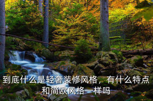 到底什么是輕奢裝修風(fēng)格，有什么特點(diǎn)和簡歐風(fēng)格一樣嗎
