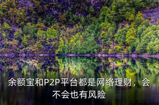 余額寶和P2P平臺都是網(wǎng)絡(luò)理財，會不會也有風(fēng)險