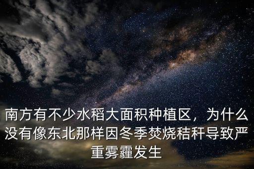 南方有不少水稻大面積種植區(qū)，為什么沒有像東北那樣因冬季焚燒秸稈導致嚴重霧霾發(fā)生