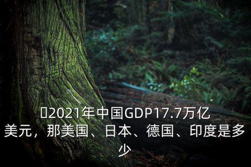 ?2021年中國GDP17.7萬億美元，那美國、日本、德國、印度是多少