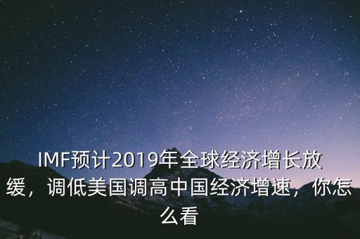 IMF預計2019年全球經濟增長放緩，調低美國調高中國經濟增速，你怎么看