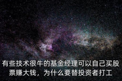 有些技術(shù)很牛的基金經(jīng)理可以自己買股票賺大錢，為什么要替投資者打工