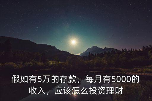 假如有5萬的存款，每月有5000的收入，應(yīng)該怎么投資理財