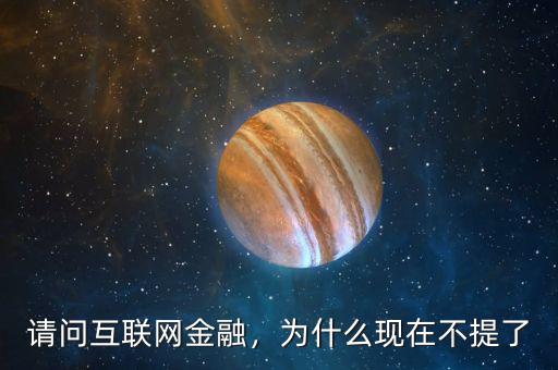 請問互聯(lián)網(wǎng)金融，為什么現(xiàn)在不提了