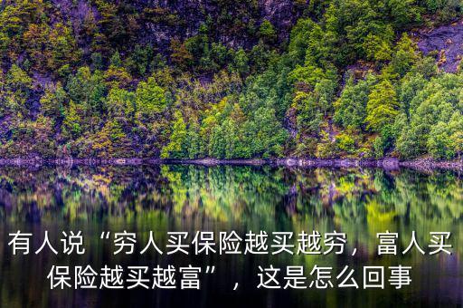 有人說“窮人買保險(xiǎn)越買越窮，富人買保險(xiǎn)越買越富”，這是怎么回事