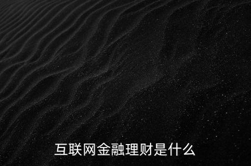 易憲容互聯網金融究竟是什么,互聯網金融理財是什么