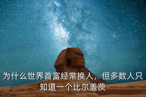 為什么世界首富經(jīng)常換人，但多數(shù)人只知道一個比爾蓋茨