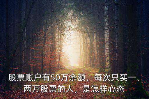 股票賬戶有50萬余額，每次只買一、兩萬股票的人，是怎樣心態(tài)