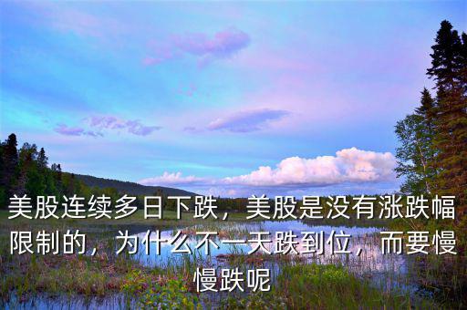 美股連續(xù)多日下跌，美股是沒有漲跌幅限制的，為什么不一天跌到位，而要慢慢跌呢