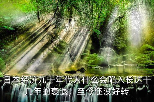 日本經(jīng)濟九十年代為什么會陷入長達十幾年的衰退，至今還沒好轉(zhuǎn)