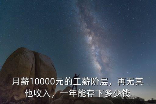 月薪10000元的工薪階層，再無其他收入，一年能存下多少錢