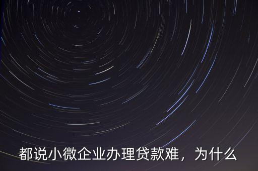都說小微企業(yè)辦理貸款難，為什么