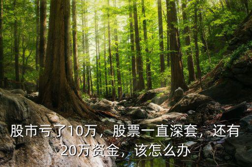 股市虧了10萬，股票一直深套，還有20萬資金，該怎么辦
