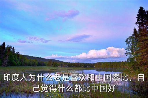 印度人為什么老是喜歡和中國(guó)攀比，自己覺得什么都比中國(guó)好