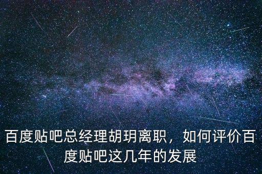 百度貼吧總經(jīng)理胡玥離職，如何評(píng)價(jià)百度貼吧這幾年的發(fā)展