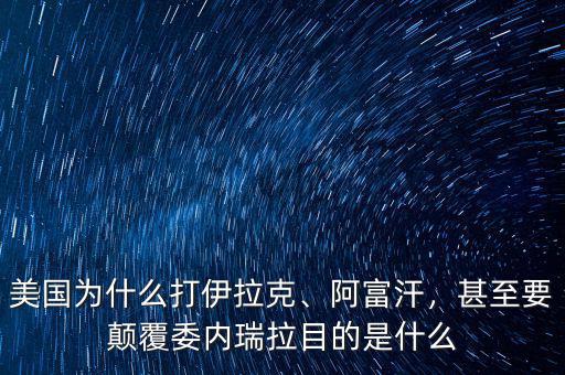 美國(guó)為什么打伊拉克、阿富汗，甚至要顛覆委內(nèi)瑞拉目的是什么