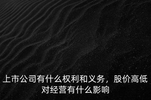 上市公司有什么權(quán)利和義務(wù)，股價(jià)高低對(duì)經(jīng)營有什么影響