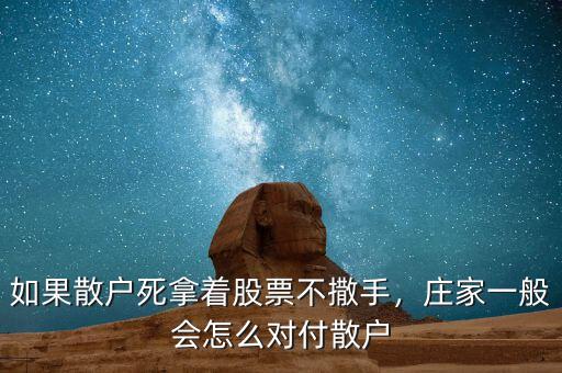 如果散戶死拿著股票不撒手，莊家一般會怎么對付散戶