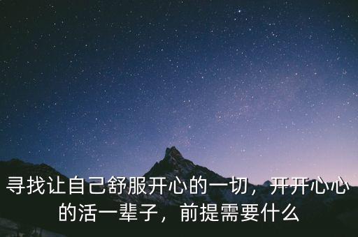 尋找讓自己舒服開心的一切，開開心心的活一輩子，前提需要什么