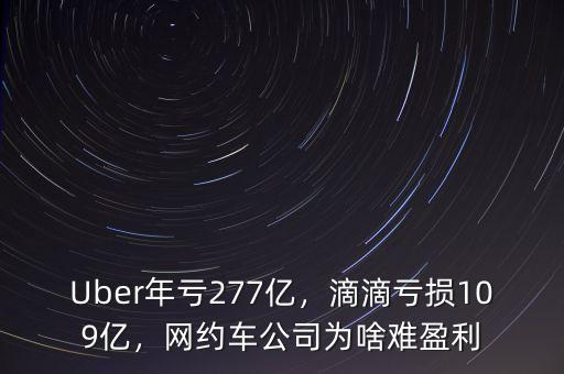 Uber年虧277億，滴滴虧損109億，網(wǎng)約車(chē)公司為啥難盈利