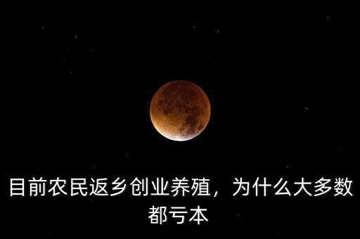 目前農(nóng)民返鄉(xiāng)創(chuàng)業(yè)養(yǎng)殖，為什么大多數(shù)都虧本
