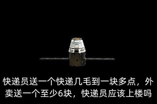 快遞員送一個快遞幾毛到一塊多點，外賣送一個至少6塊，快遞員應(yīng)該上樓嗎