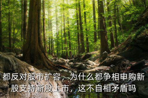 都反對股市擴(kuò)容，為什么都爭相申購新股支持新股上市，這不自相矛盾嗎